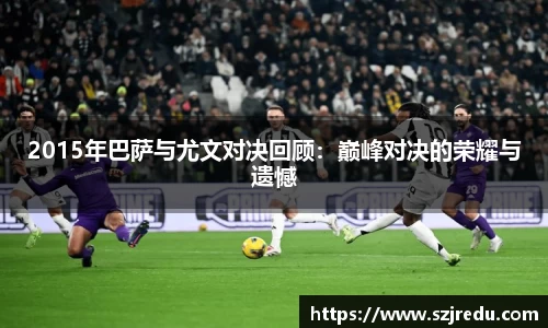 2015年巴萨与尤文对决回顾：巅峰对决的荣耀与遗憾